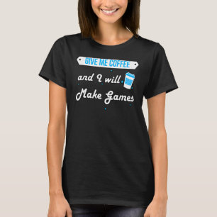 Give Me Coffee and I Will Make Games Gamer T-Shirt