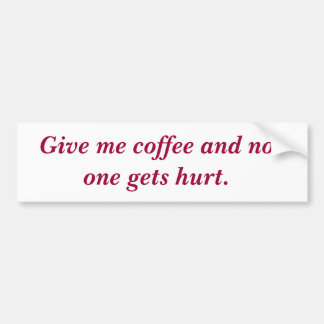 Give me coffee and no one gets hurt. bumper sticker