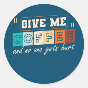 Give Me Coffee And No One Gets Hurt Funny Classic Round Sticker