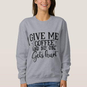 Give me coffee and no one gets hurt sweatshirt