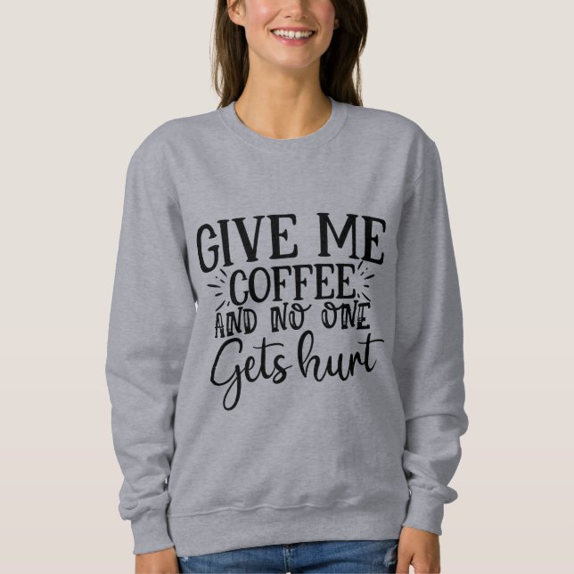 Give me coffee and no one gets hurt  sweatshirt (Front)