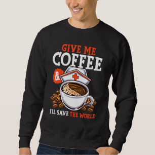 Give Me Coffee Ill Save The Word Nursing Rn Life Sweatshirt