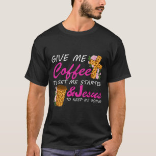 Give Me Coffee To Get Me Started & Jesus To Ke T-Shirt