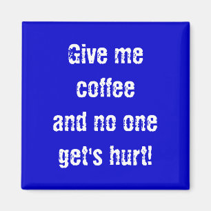 Give me coffeeand no one get's hurt! magnet