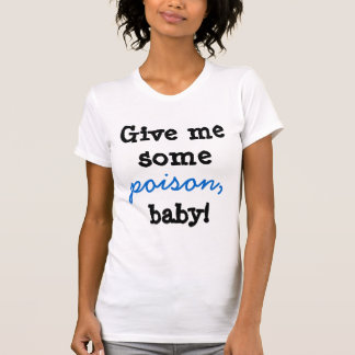 Give me some poison baby! T-Shirt