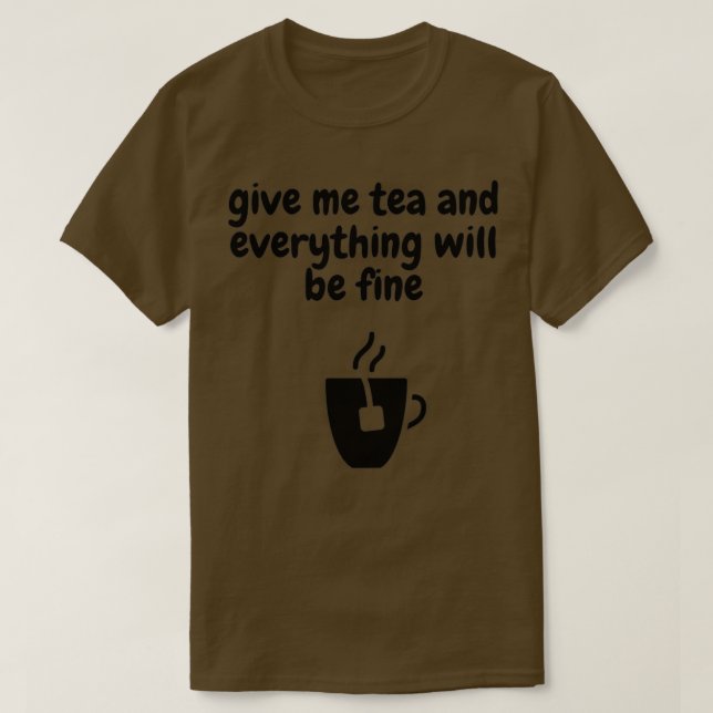 Give me tea and everything will be fine T-Shirt (Design Front)