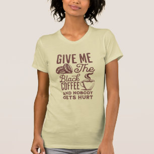 give me the black coffee and nobody gets hurt T-Sh T-Shirt