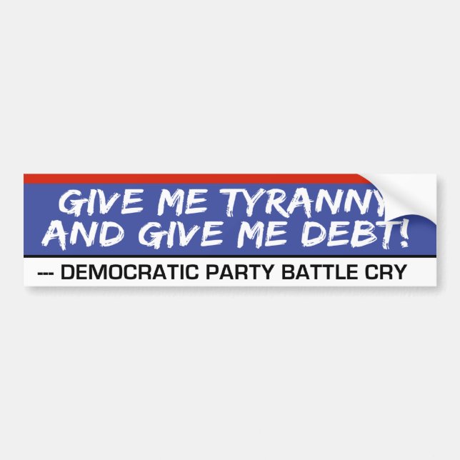 Give Me Tyranny and Give Me Debt Funny Politics Bumper Sticker (Front)