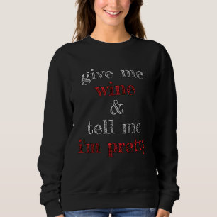 Give Me Wine and Tell Me I m Pretty Sweatshirt