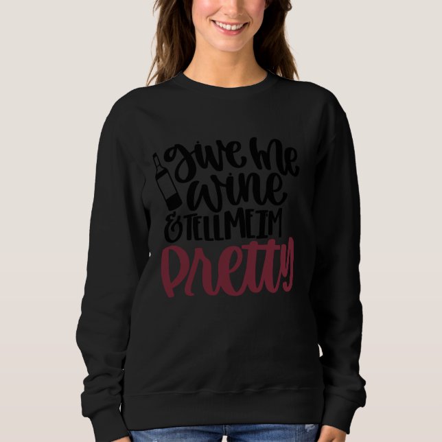 Give Me Wine and Tell Me I'm Pretty Sweatshirt (Front)