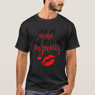 Give Me Wine And Tell Me I'm Pretty Wine T-Shirt