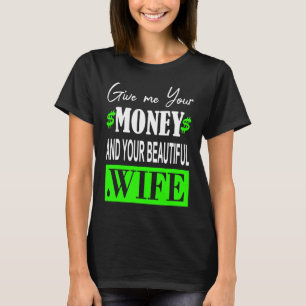 Give me your money and your beautiful Wife T-Shirt