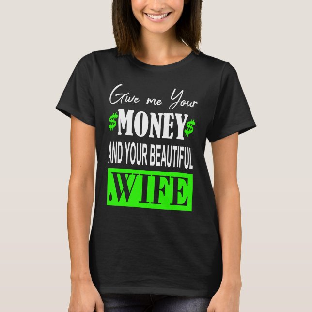 Give me your money and your beautiful Wife T-Shirt (Front)