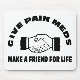 Give Pain Meds-Make A Friend For Life Mouse Pad