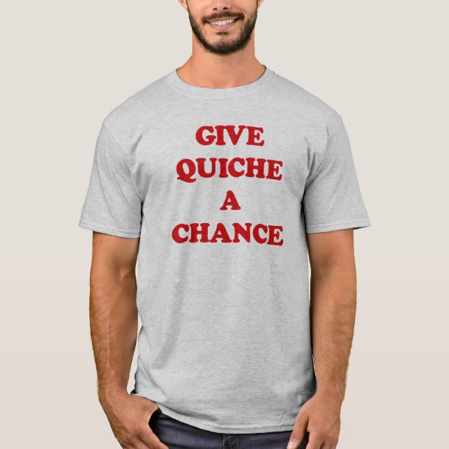 GIVE QUICHE A CHANCE T-Shirt (Front)