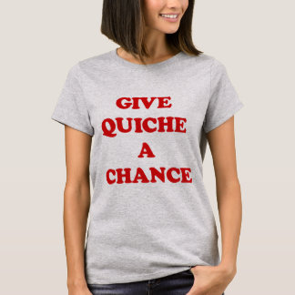GIVE QUICHE A CHANCE T-Shirt