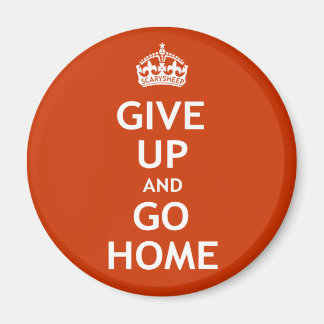 Give Up and Go Home Magnet