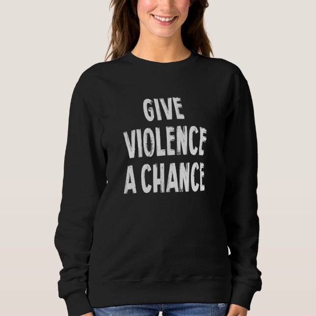 Give Violence A Chance Sarcasm Saying Pullover (Front)