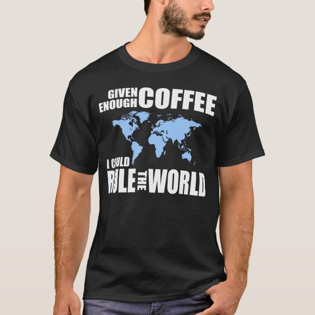 Given enough coffee, I could rule the world T-Shirt (Front)