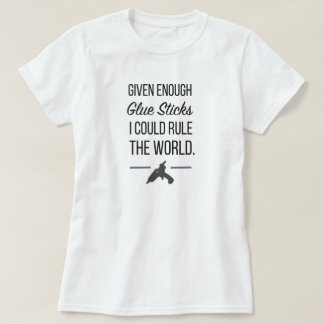 Given Enough Glue Sticks I Could Save The World T-Shirt