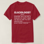 Glaciologist Noun Definition Science Lover Funny  T-Shirt<br><div class="desc">Funny Glaciologist Sayings "Glaciologist Someone Who Solves A Problem You Didn't Know You Had In A Way You Can't Understand". Grab this Funny Glaciologist design as a funny gifts for an awesome mum,  dad or friend.</div>
