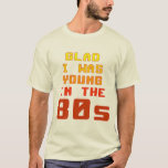 Glad I was young in the 80s T-Shirt<br><div class="desc">Glad I was young in the 80s</div>