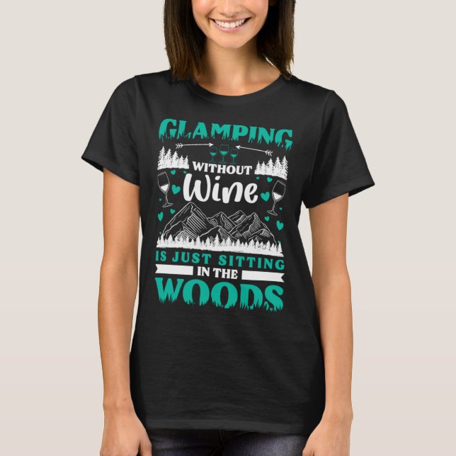 Glamping Without Wine Is Just Sitting In The Woods T-Shirt (Front)