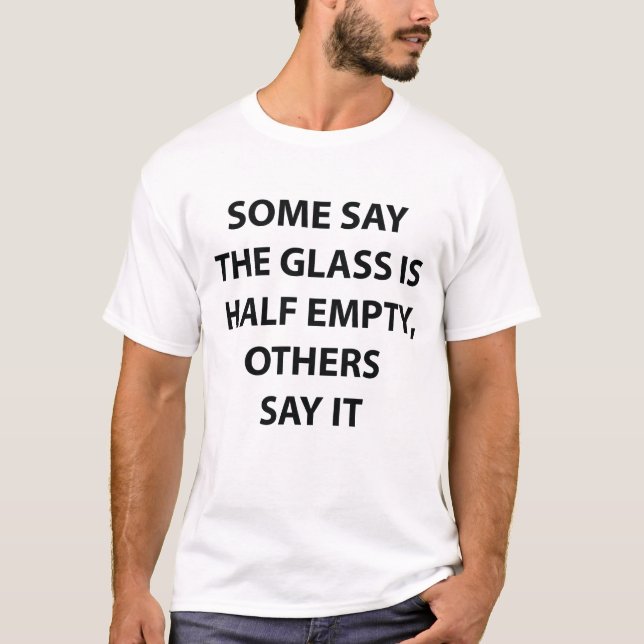 Glass Half Empty Half Full Funny Quote T-Shirt (Front)