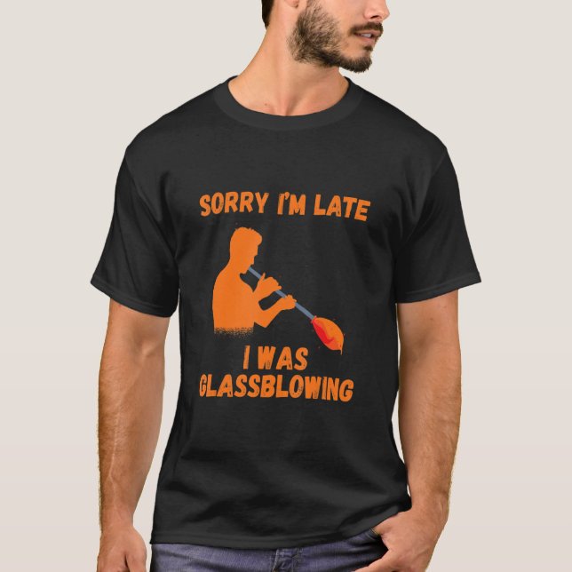 Glassblowing Sorry I'm Late Glassblower Blowpipe G T-Shirt (Front)