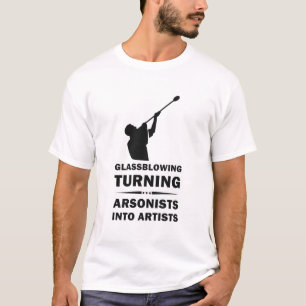 Glassblowing Turning Arsonists Into Artists T-Shirt