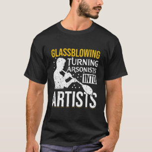 Glassblowing Turning Arsonists Into Glassmaking T-Shirt