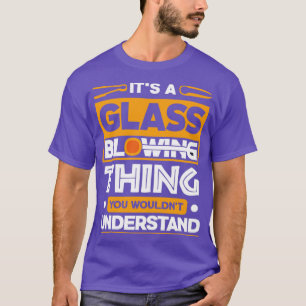 Glassworking Lampworking Its A Glassblowing Thing T-Shirt