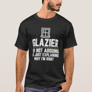Glazier I m Not Arguing I m Just Right T-Shirt