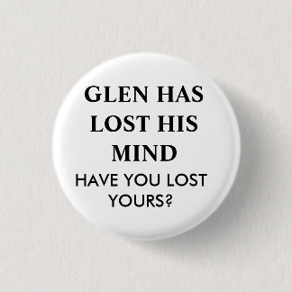 GLEN HAS LOST HIS MIND.... 3 CM ROUND BADGE