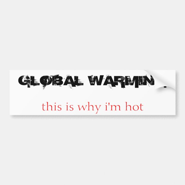 GLOBAL WARMING, this is why i'm hot Bumper Sticker (Front)