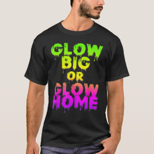 Glow Big Or Glow Home Glow Hard Or Glow 80s Party T-Shirt