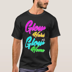 Glow Hard Or Glow Home 70s 80s Men Woman T-Shirt