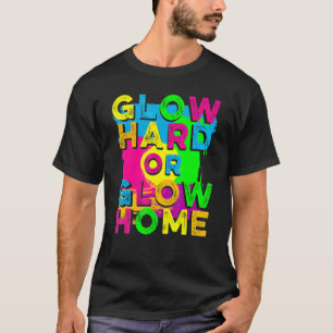 Glow Hard or Glow Home   90's 80's Party Colorful  T-Shirt
