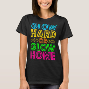 Glow Hard Or Glow Home Cute 80s Party Birthday T-Shirt