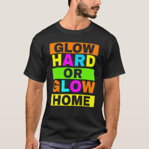 Glow Hard Or Glow Home Neon Lights Party   T-Shirt
