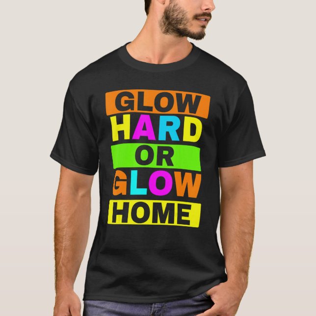 Glow Hard Or Glow Home Neon Lights Party   T-Shirt (Front)