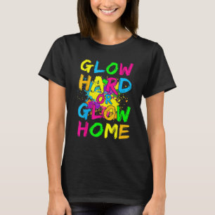 Glow Hard Or Glow Home Neon Theme 80's Party T-Shirt