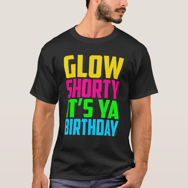 Glow Shorty Its Ya Birthday Glow Party Squad Fan T-Shirt (Front)