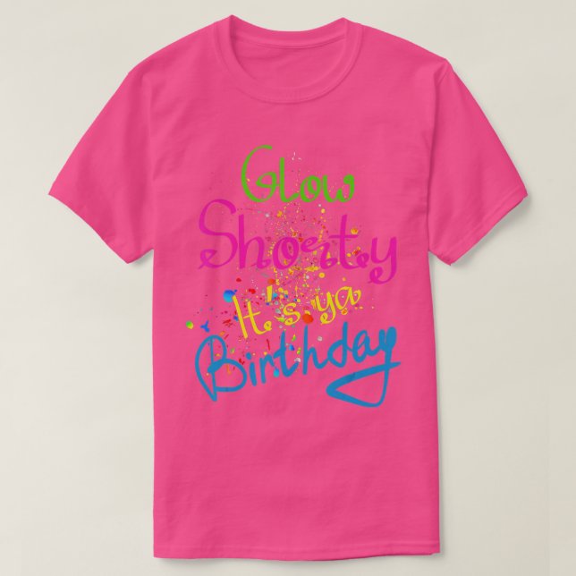 Glow Shorty Its Your Birthday Glow Party Neon 80s  T-Shirt (Design Front)
