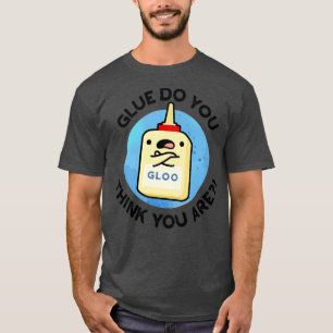 Glue Do You Think You Are Cute Glue Pun 1 T-Shirt