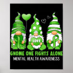 Gnome One Fights Alone Mental Health Awareness Poster<br><div class="desc">Gnome One Fights Alone Mental Health Awareness Green Ribbon Gift. Perfect gift for your dad,  mum,  papa,  men,  women,  friend and family members on Thanksgiving Day,  Christmas Day,  Mothers Day,  Fathers Day,  4th of July,  1776 Independent day,  Veterans Day,  Halloween Day,  Patrick's Day</div>