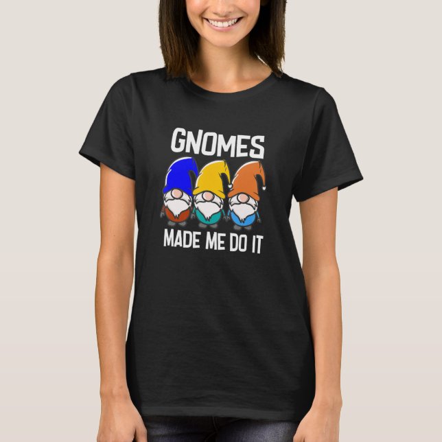 Gnomes Made Me Do It   Garden Gnome   T-Shirt (Front)