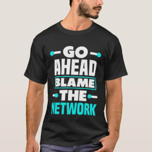 Go Ahead And Blame The Network Admin T-Shirt