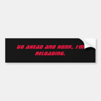 Go ahead and honk. I'm reloading.