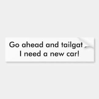 Go ahead and tailgate-I need a new car! Bumper Sticker
